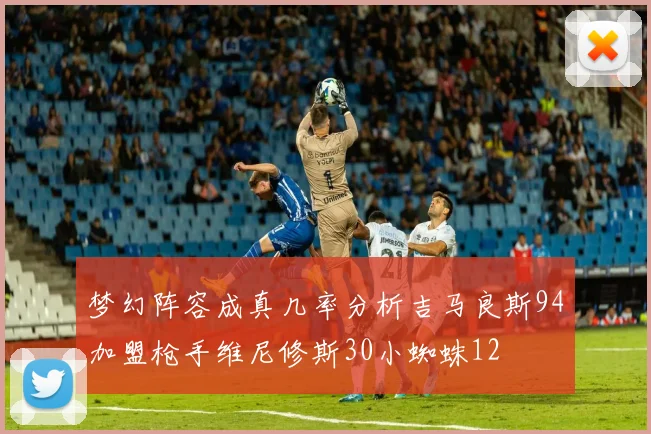梦幻阵容成真几率分析吉马良斯94加盟枪手维尼修斯30小蜘蛛12