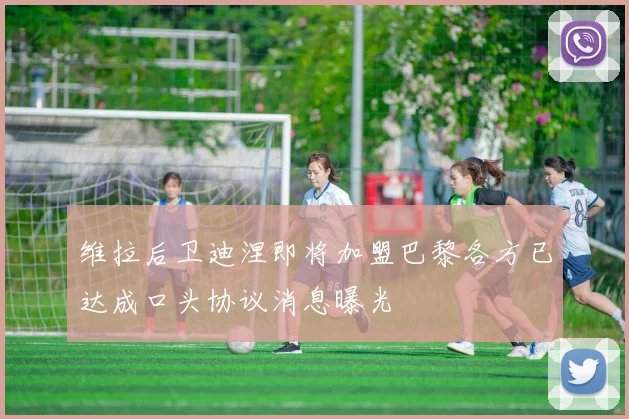 维拉后卫迪涅即将加盟巴黎各方已达成口头协议消息曝光