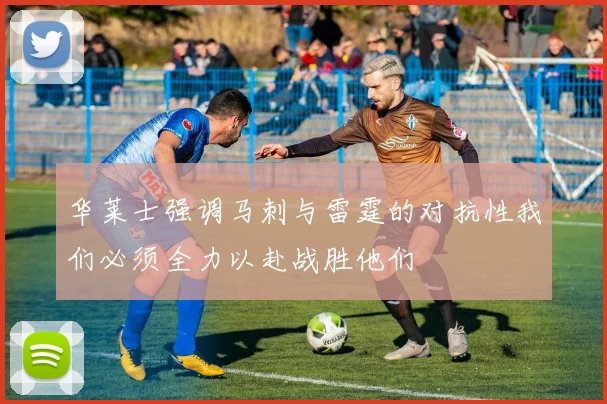 华莱士强调马刺与雷霆的对抗性我们必须全力以赴战胜他们