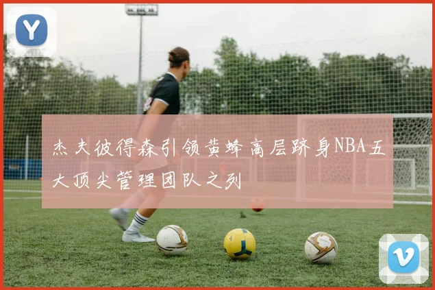 杰夫彼得森引领黄蜂高层跻身NBA五大顶尖管理团队之列