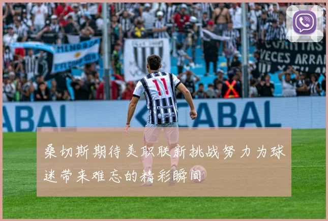 桑切斯期待美职联新挑战努力为球迷带来难忘的精彩瞬间